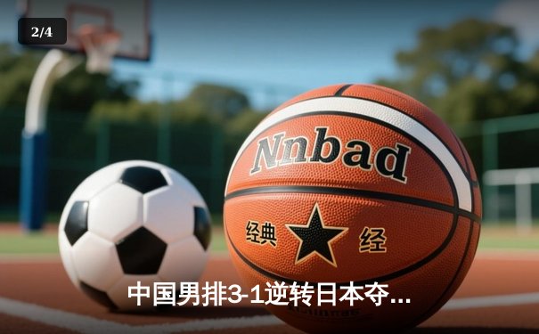 中国男排3-1逆转日本夺冠，江川斩获MVP闪耀亚洲杯 - 2
