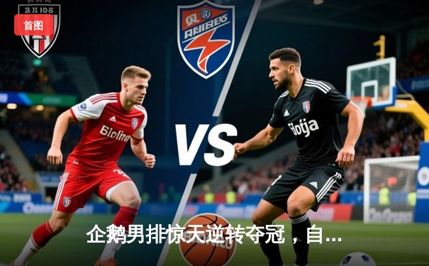 企鹅男排惊天逆转夺冠，自由人神级防守锁定胜局