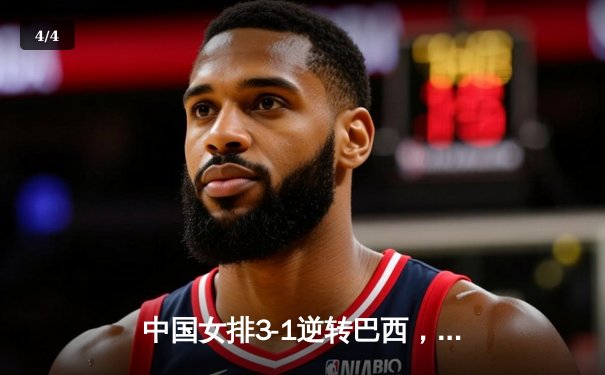 中国女排3-1逆转巴西，张常宁复出砍下全场最高分 - 4