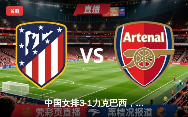 中国女排3-1力克巴西，世界联赛总决赛开门红