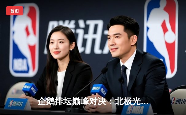 企鹅排坛巅峰对决：北极光队3-2险胜冰川勇士，自由人李梦菲27次救赎成关键