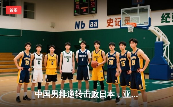 中国男排逆转击败日本，亚运会卫冕之路首战告捷