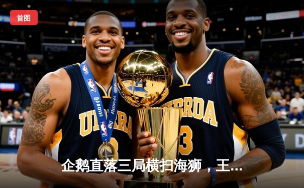 企鹅直落三局横扫海狮，王伟25分荣膺得分王锁定季后赛席位