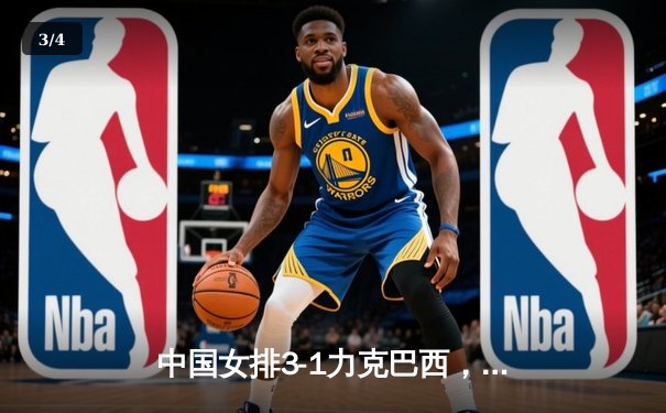 中国女排3-1力克巴西，朱婷独揽28分引爆全场 - 3