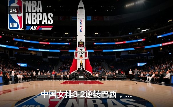 中国女排3-2逆转巴西，朱婷决胜局独得8分彰显王者归来 - 3