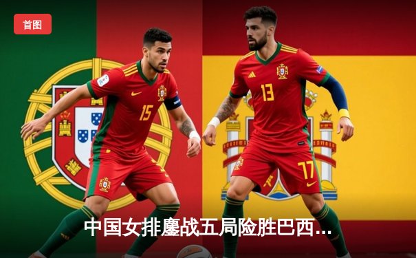 中国女排鏖战五局险胜巴西，张常宁关键分定乾坤