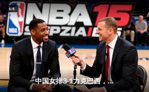 中国女排3-1力克巴西，张常宁狂砍28分率队豪取世联赛三连胜 - 4