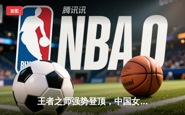 王者之师强势登顶，中国女排3-1力克巴西卫冕国家联赛冠军